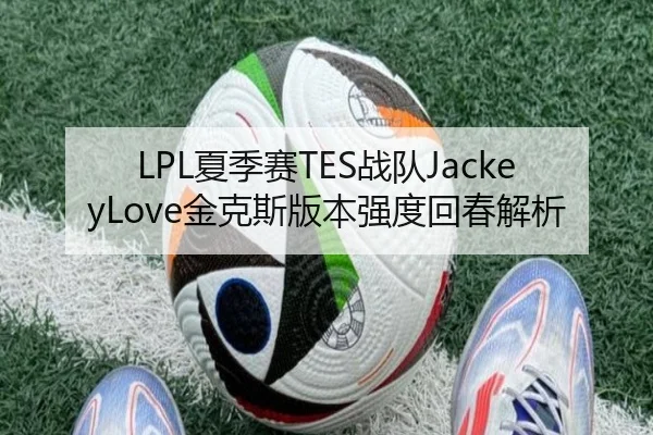 LPL夏季赛TES战队JackeyLove金克斯版本强度回春解析