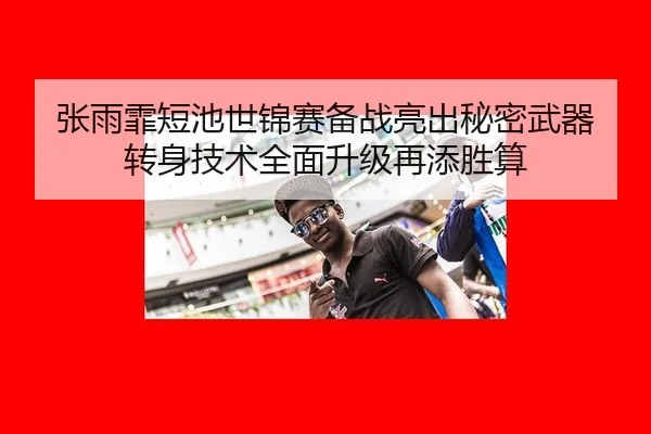 张雨霏短池世锦赛备战亮出秘密武器 转身技术全面升级再添胜算