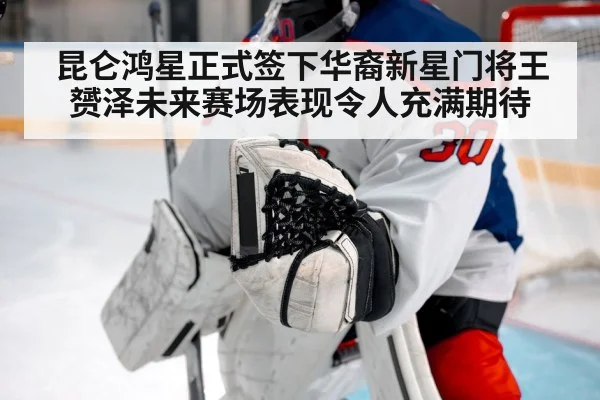 昆仑鸿星正式签下华裔新星门将王赟泽未来赛场表现令人充满期待