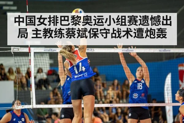 中国女排巴黎奥运小组赛遗憾出局 主教练蔡斌保守战术遭炮轰