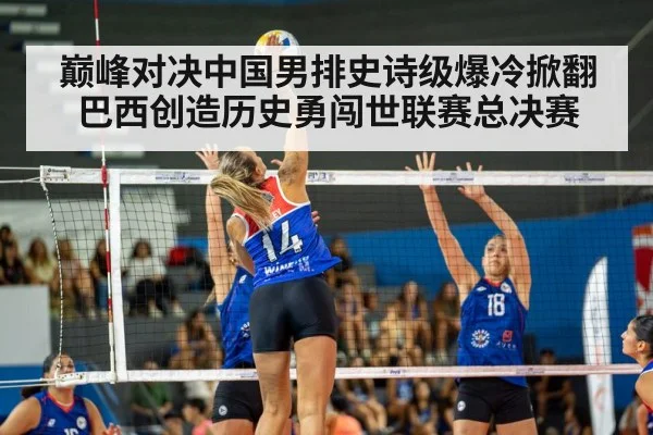 巅峰对决中国男排史诗级爆冷掀翻巴西创造历史勇闯世联赛总决赛