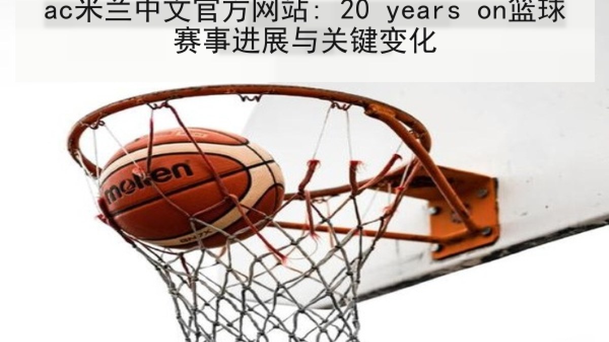 ac米兰中文官方网站: 20 years on篮球赛事进展与关键变化 ac米兰中文官方网站: 20 years on篮球赛事进展与关键变化