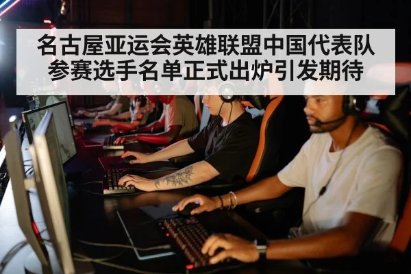 名古屋亚运会英雄联盟中国代表队参赛选手名单正式出炉引发期待