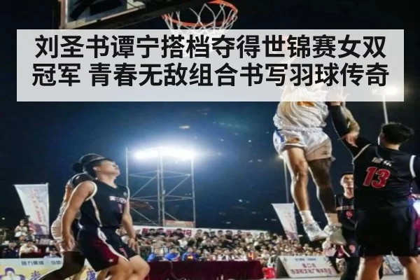 刘圣书谭宁搭档夺得世锦赛女双冠军 青春无敌组合书写羽球传奇