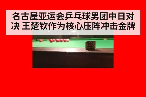 名古屋亚运会乒乓球男团中日对决 王楚钦作为核心压阵冲击金牌 - A.C. Milan