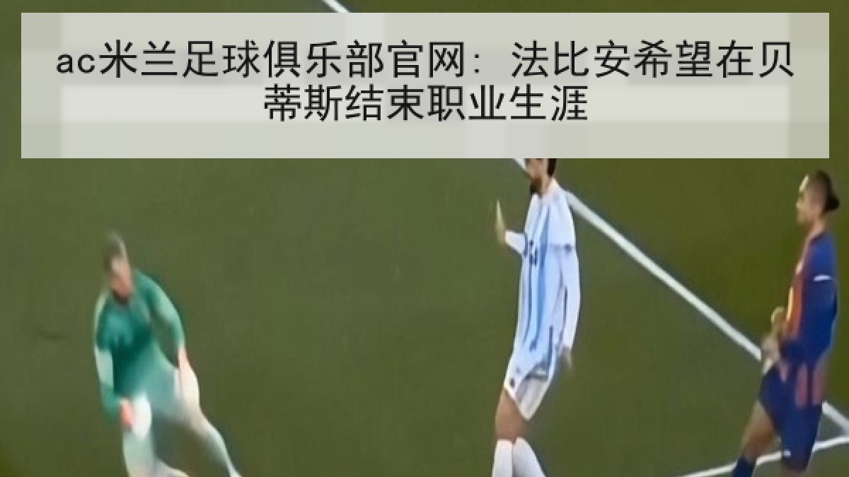 ac米兰足球俱乐部官网: 法比安希望在贝蒂斯结束职业生涯