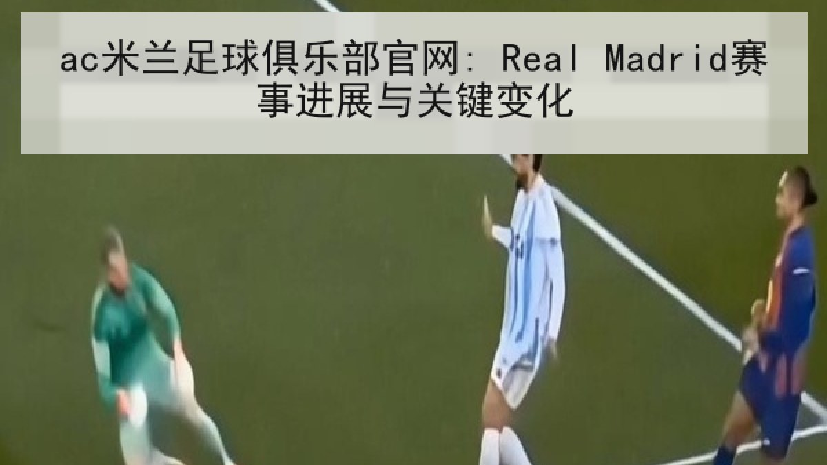 ac米兰足球俱乐部官网: Real Madrid赛事进展与关键变化 ac米兰足球俱乐部官网: Real Madrid赛事进展与关键变化