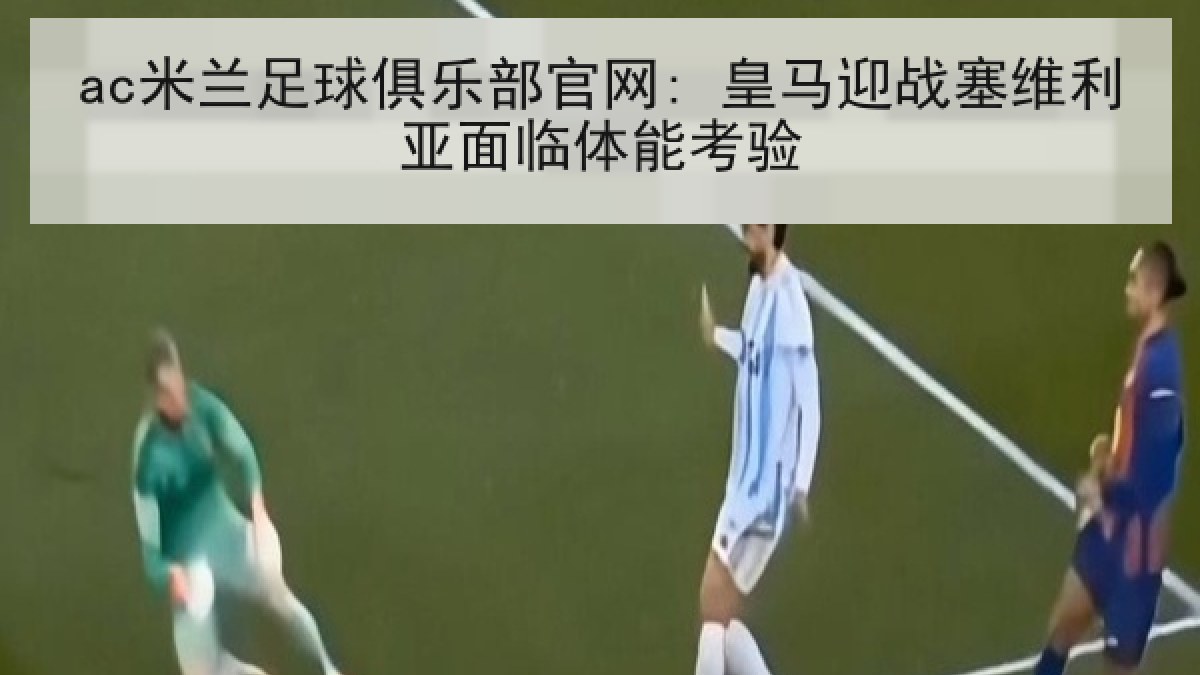 ac米兰足球俱乐部官网: 皇马迎战塞维利亚面临体能考验 - A.C. Milan